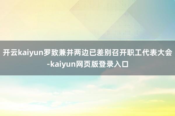 开云kaiyun罗致兼并两边已差别召开职工代表大会-kaiyun网页版登录入口