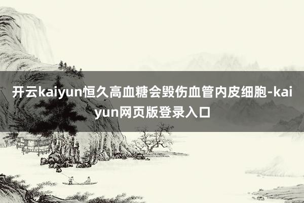 开云kaiyun恒久高血糖会毁伤血管内皮细胞-kaiyun网页版登录入口