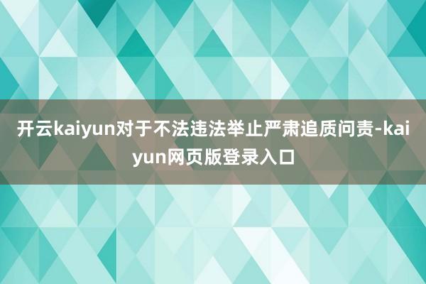 开云kaiyun对于不法违法举止严肃追质问责-kaiyun网页版登录入口