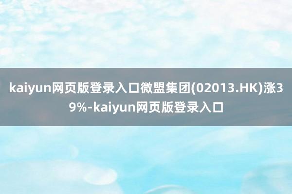 kaiyun网页版登录入口微盟集团(02013.HK)涨39%-kaiyun网页版登录入口