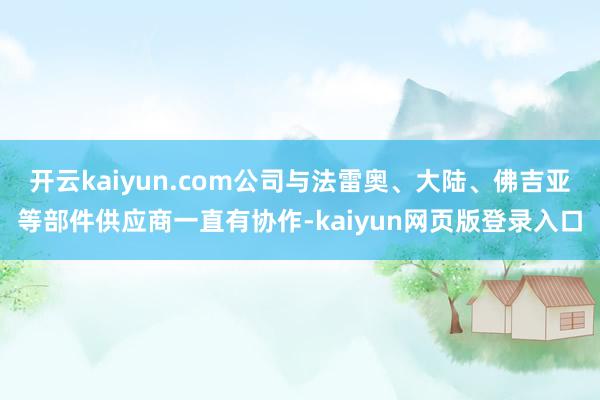开云kaiyun.com公司与法雷奥、大陆、佛吉亚等部件供应商一直有协作-kaiyun网页版登录入口