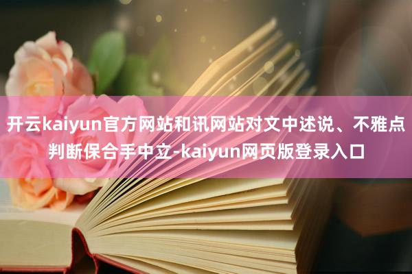 开云kaiyun官方网站和讯网站对文中述说、不雅点判断保合手中立-kaiyun网页版登录入口