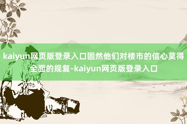 kaiyun网页版登录入口固然他们对楼市的信心莫得全面的规复-kaiyun网页版登录入口