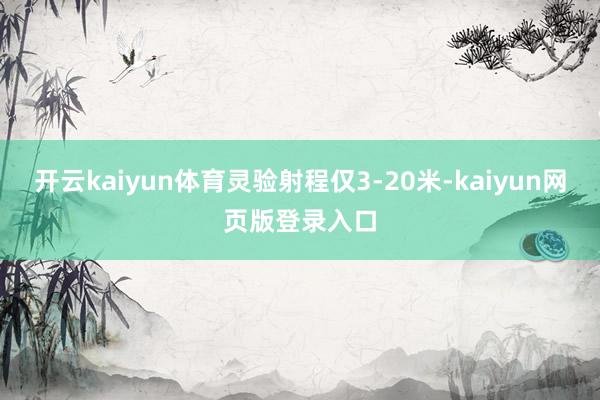 开云kaiyun体育灵验射程仅3-20米-kaiyun网页版登录入口