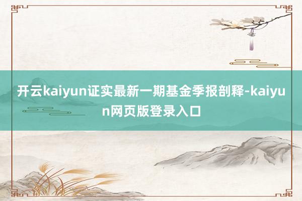开云kaiyun证实最新一期基金季报剖释-kaiyun网页版登录入口