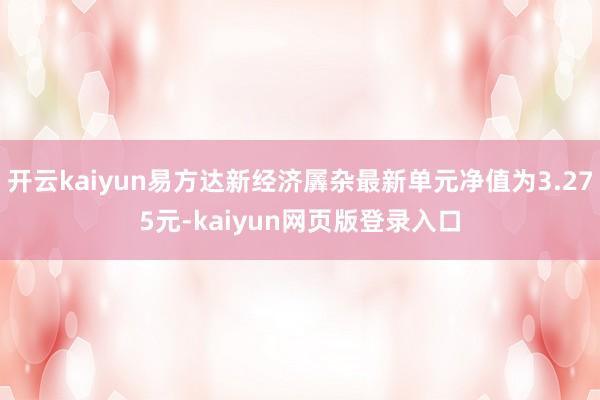 开云kaiyun易方达新经济羼杂最新单元净值为3.275元-kaiyun网页版登录入口