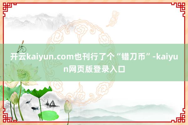 开云kaiyun.com也刊行了个“错刀币”-kaiyun网页版登录入口