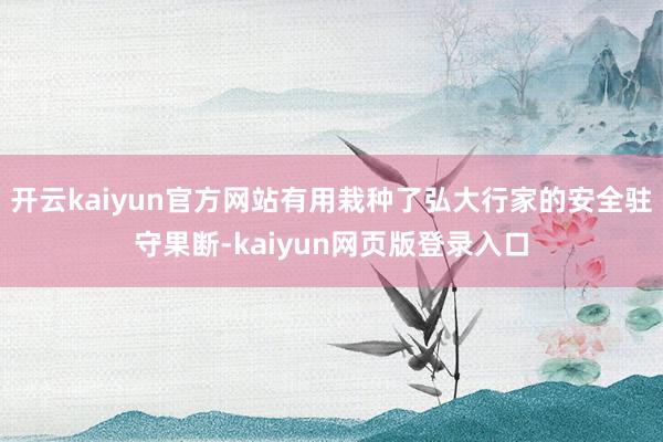 开云kaiyun官方网站有用栽种了弘大行家的安全驻守果断-kaiyun网页版登录入口