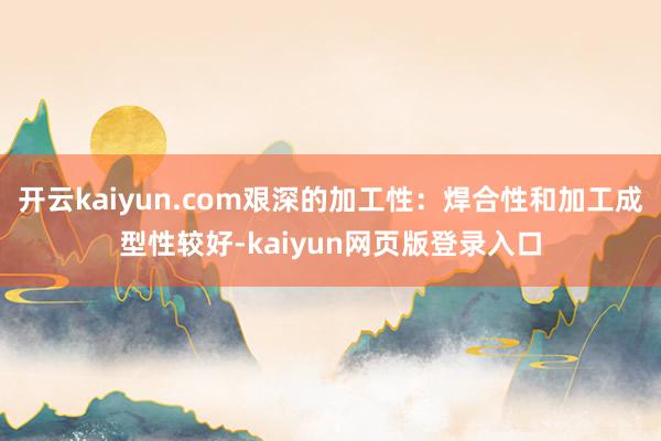 开云kaiyun.com艰深的加工性：焊合性和加工成型性较好-kaiyun网页版登录入口