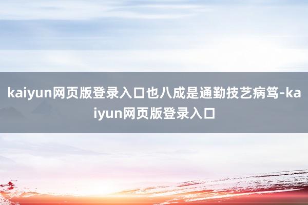 kaiyun网页版登录入口也八成是通勤技艺病笃-kaiyun网页版登录入口