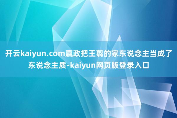 开云kaiyun.com嬴政把王翦的家东说念主当成了东说念主质-kaiyun网页版登录入口