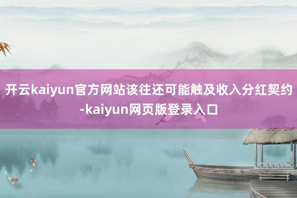 开云kaiyun官方网站该往还可能触及收入分红契约-kaiyun网页版登录入口