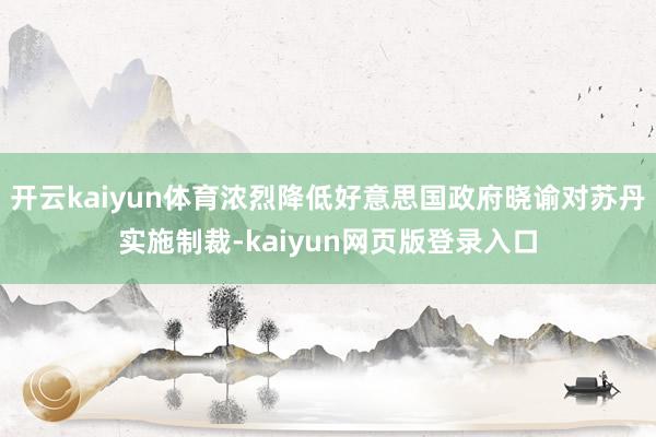 开云kaiyun体育浓烈降低好意思国政府晓谕对苏丹实施制裁-kaiyun网页版登录入口
