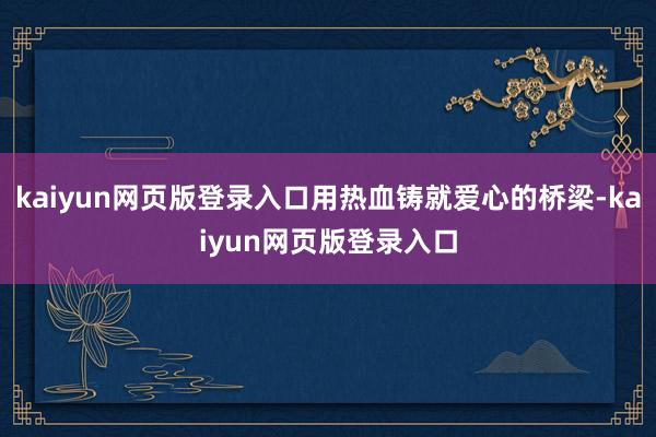 kaiyun网页版登录入口用热血铸就爱心的桥梁-kaiyun网页版登录入口