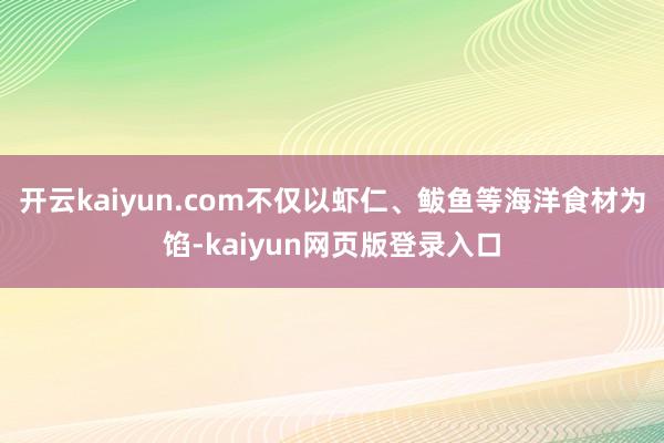 开云kaiyun.com不仅以虾仁、鲅鱼等海洋食材为馅-kaiyun网页版登录入口