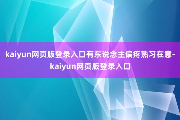 kaiyun网页版登录入口有东说念主偏疼熟习在意-kaiyun网页版登录入口