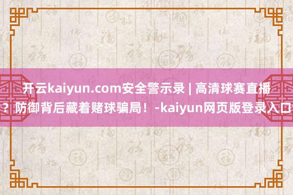 开云kaiyun.com安全警示录 | 高清球赛直播？防御背后藏着赌球骗局！-kaiyun网页版登录入口