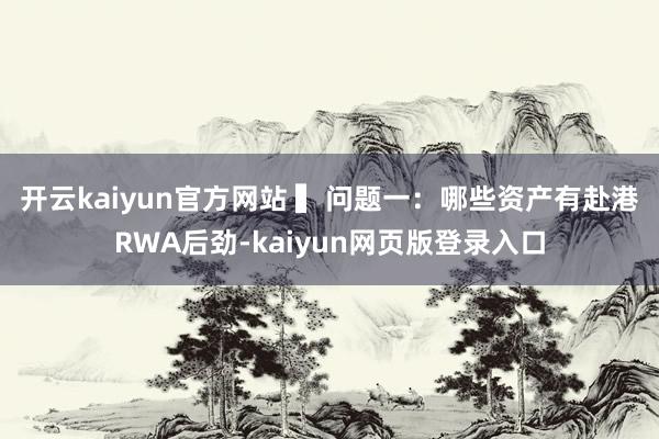 开云kaiyun官方网站 　　▍问题一：哪些资产有赴港RWA后劲-kaiyun网页版登录入口