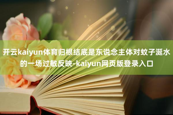 开云kaiyun体育归根结底是东说念主体对蚊子涎水的一场过敏反映-kaiyun网页版登录入口