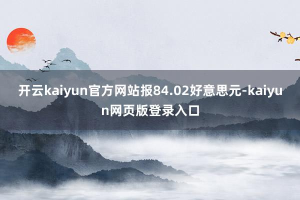 开云kaiyun官方网站报84.02好意思元-kaiyun网页版登录入口