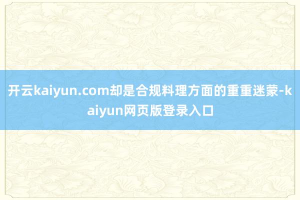 开云kaiyun.com却是合规料理方面的重重迷蒙-kaiyun网页版登录入口