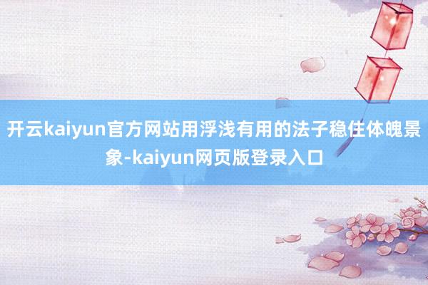 开云kaiyun官方网站用浮浅有用的法子稳住体魄景象-kaiyun网页版登录入口