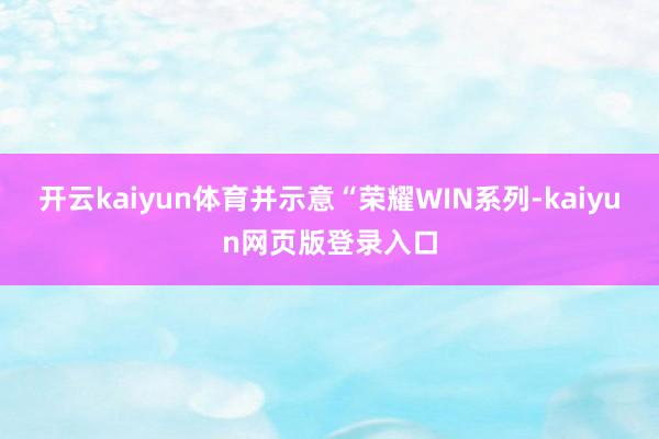 开云kaiyun体育并示意“荣耀WIN系列-kaiyun网页版登录入口