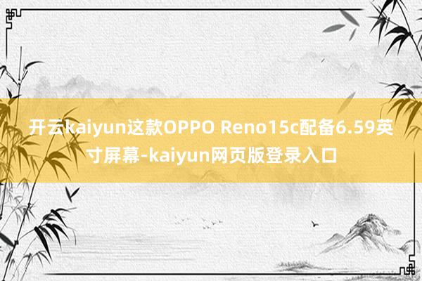 开云kaiyun这款OPPO Reno15c配备6.59英寸屏幕-kaiyun网页版登录入口