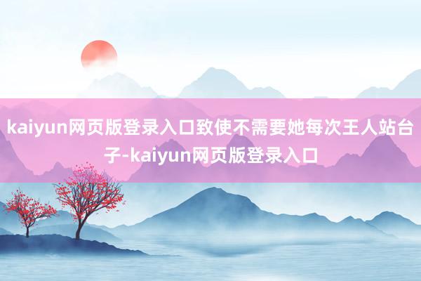 kaiyun网页版登录入口致使不需要她每次王人站台子-kaiyun网页版登录入口